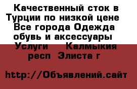 Качественный сток в Турции по низкой цене - Все города Одежда, обувь и аксессуары » Услуги   . Калмыкия респ.,Элиста г.